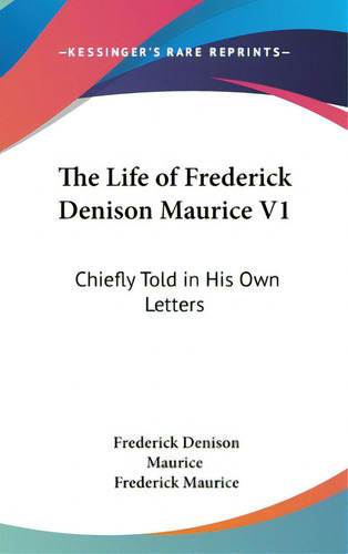 The Life Of Frederick Denison Maurice V1: Chiefly Told In His Own Letters, De Maurice, Frederick Denison., Vol. 1. Editorial Kessinger Pub Llc, Tapa Dura En Inglés