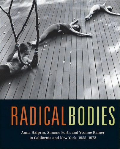 Radical Bodies : Anna Halprin, Simone Forti, And Yvonne Rainer In California And New York, 1955-1972, De Ninotchka Bennahum. Editorial University Of California Press, Tapa Dura En Inglés