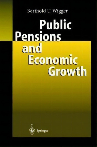 Public Pensions And Economic Growth, De Berthold U. Wigger. Editorial Springer-verlag Berlin And Heidelberg Gmbh & Co. Kg, Tapa Dura En Inglés