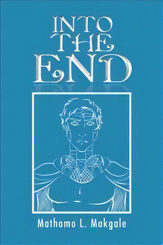 Into The End, De Mathomo L Makgale. Editorial Authorhouse, Tapa Dura En Inglés