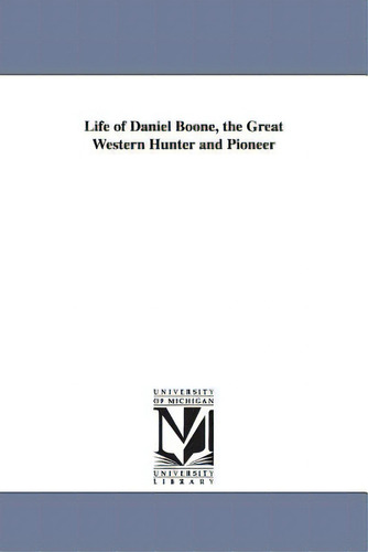 Life Of Daniel Boone, The Great Western Hunter And Pioneer, De Hartley, Cecil B.. Editorial Univ Of Michigan Pr, Tapa Blanda En Inglés