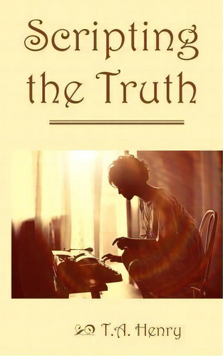 Scripting The Truth, De T A Henry. Editorial Createspace Independent Publishing Platform, Tapa Blanda En Inglés