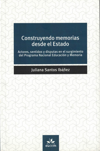 Construyendo Memorias Desde El Estado: Actores, Sentidos Y Disputas En El Surgimiento Del Programa Nacional Educación Y Memoria, De Santos Ibáñez, Juliana., Vol. 1. Editorial Eudem En Español