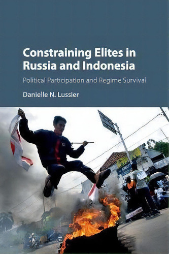 Constraining Elites In Russia And Indonesia: Political Participation And Regime Survival, De Danielle N. Lussier., Vol. 1. Editorial Cambridge University Press, Tapa Blanda En Inglés