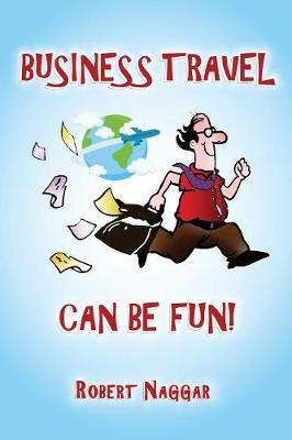 Libro Business Travel Can Be Fun! - Robert Naggar