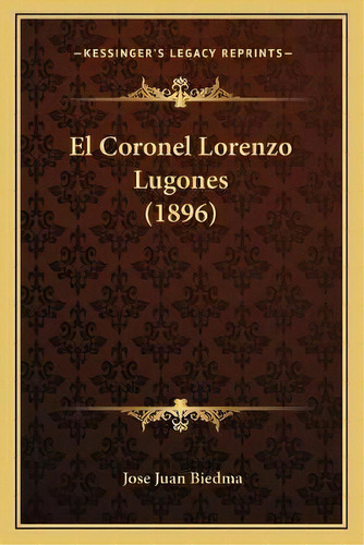 El Coronel Lorenzo Lugones (1896), De Jose Juan Biedma. Editorial Kessinger Publishing, Tapa Blanda En Español