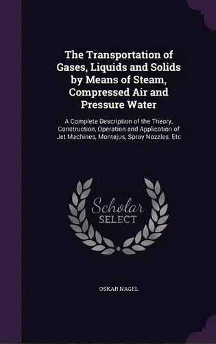 The Transportation Of Gases, Liquids And Solids By Means Of Steam, Compressed Air And Pressure Water, De Oskar Nagel. Editorial Palala Press, Tapa Dura En Inglés