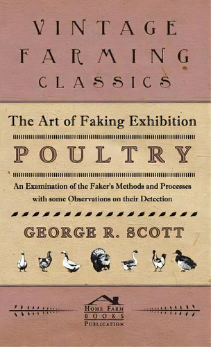 The Art Of Faking Exhibition Poultry - An Examination Of The Faker's Methods And Processes With S..., De R  George Scott. Editorial Read Books, Tapa Dura En Inglés