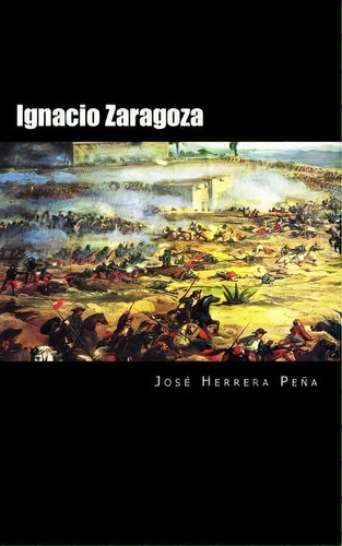 Ignacio Zaragoza, De Jose Herrera Pena. Editorial Createspace Independent Publishing Platform, Tapa Blanda En Español