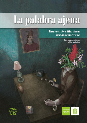 La Palabra Ajena: Ensayos Sobre Literatura Hispanoamericana, De Hugo Armando Arciniegas. Editorial U. Industrial De Santander, Tapa Blanda, Edición 2020 En Español