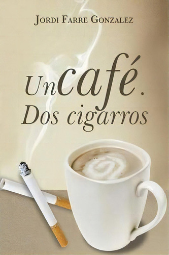 Un Cafe, Dos Cigarros, De Jordi Farrã© Gonzã¡lez. Editorial Palibrio, Tapa Blanda En Español