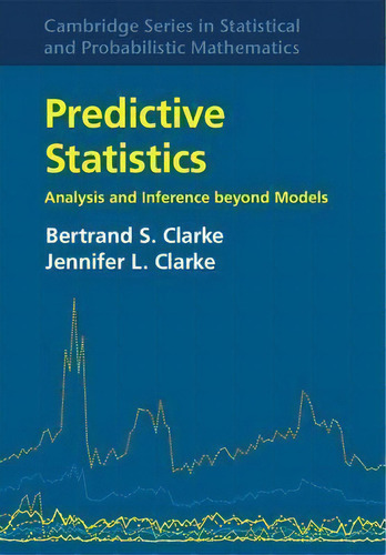 Predictive Statistics : Analysis And Inference Beyond Models, De Bertrand S. Clarke. Editorial Cambridge University Press, Tapa Dura En Inglés