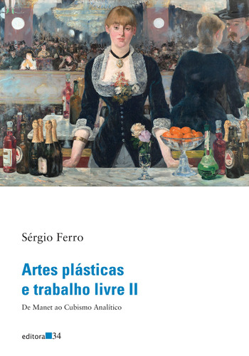 Artes plásticas e trabalho livre II: De Manet ao Cubismo Analítico, de Ferro, Sérgio. Editora 34 Ltda., capa mole em português, 2022