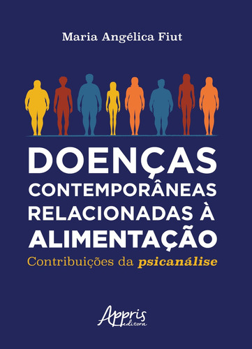 Doenças contemporâneas relacionadas à alimentação: contribuições da psicanálise, de Fiut, Maria Angélica. Appris Editora e Livraria Eireli - ME, capa mole em português, 2020