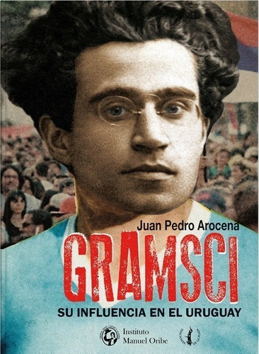 Gramsci Su Influencia En El Uruguay, Juan Pedro Arocena