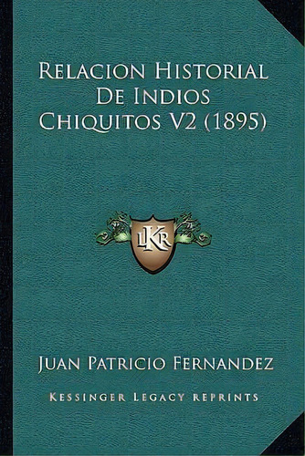 Relacion Historial De Indios Chiquitos V2 (1895), De Juan Patricio Fernandez. Editorial Kessinger Publishing, Tapa Blanda En Español