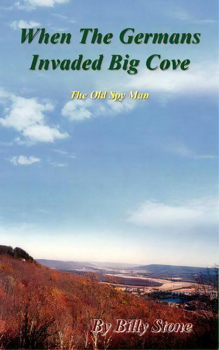 When The Germans Invaded Big Cove: The Old Spy Man, De Stone, Billy. Editorial Authorhouse, Tapa Blanda En Inglés