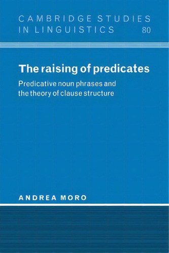 Cambridge Studies In Linguistics: The Raising Of Predicates: Predicative Noun Phrases And The The..., De Andrea Moro. Editorial Cambridge University Press, Tapa Blanda En Inglés