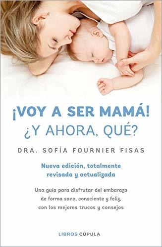 ¡voy A Ser Mamá! ¿y Ahora Qué?: Nueva Edición, Totalmente Re