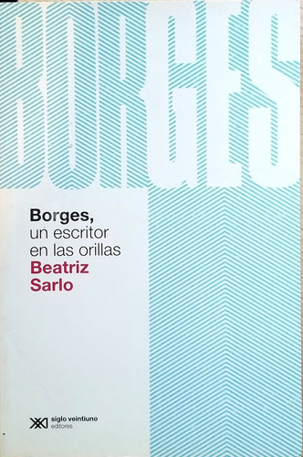 Beatriz Sarlo - Borges Un Escritor En Las Orillas