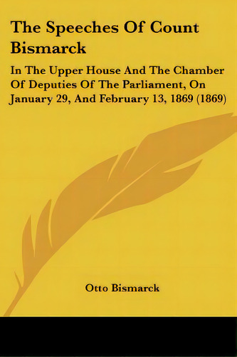 The Speeches Of Count Bismarck: In The Upper House And The Chamber Of Deputies Of The Parliament,..., De Bismarck, Otto. Editorial Kessinger Pub Llc, Tapa Blanda En Inglés