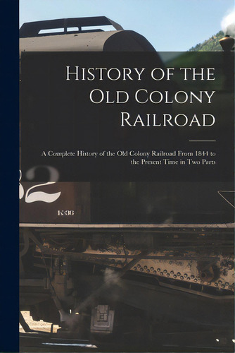 History Of The Old Colony Railroad: A Complete History Of The Old Colony Railroad From 1844 To Th..., De Anonymous. Editorial Legare Street Pr, Tapa Blanda En Inglés