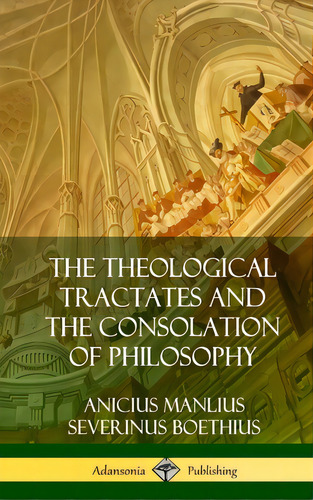 The Theological Tractates And The Consolation Of Philosophy (hardcover), De Boethius, Anicius Manlius Severinus. Editorial Lulu Pr, Tapa Dura En Inglés