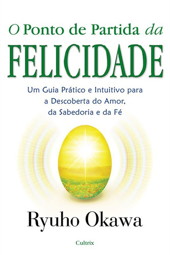 O Ponto de Partida da Felicidade: Um Guia Prático E Intuitivo Para A Descoberta Do Amor, Da Sabedoria E Da Fé, de Okawa, Ryuho. Editora Pensamento Cultrix, capa mole em português, 2010