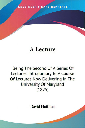A Lecture: Being The Second Of A Series Of Lectures, Introductory To A Course Of Lectures Now Del..., De Hoffman, David. Editorial Kessinger Pub Llc, Tapa Blanda En Inglés