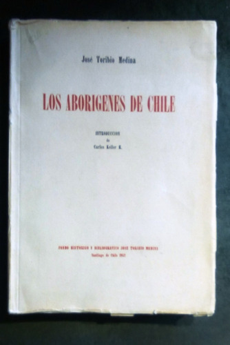 Los Aborígenes De Chile.    José Toribio Medina. 