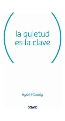 La Quietud Es La Clave - Ryan Holliday - Oceano