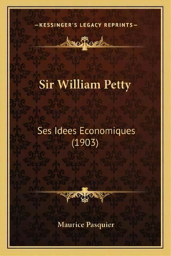 Sir William Petty : Ses Idees Economiques (1903), De Maurice Pasquier. Editorial Kessinger Publishing, Tapa Blanda En Francés