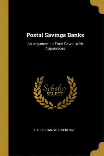Postal Savings Banks: An Argument In Their Favor, With Appendices, De The Postmaster General. Editorial Wentworth Pr, Tapa Blanda En Inglés