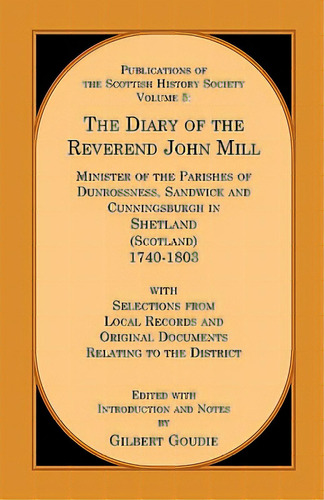 The Diary Of The Rev. John Mill: Minister Of The Parishes Of Dunrossness Sandwick And Cunningsbur..., De Goudie, Gilbert. Editorial Heritage Books Inc, Tapa Blanda En Inglés