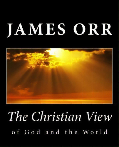 The Christian View Of God And The World, De James Orr. Editorial Createspace Independent Publishing Platform, Tapa Blanda En Inglés