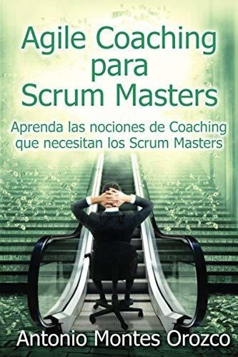 Agile Coaching Para Scrum Masters : Aprenda Las Nociones De Coaching Que Necesitan Los Scrum Masters, De Antonio Montes Orozco. Editorial Independently Published, Tapa Blanda En Español