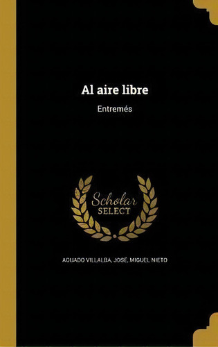 Al Aire Libre : Entrem S: Entremés, De Miguel Nieto., Vol. 1. Editorial Scholar Select, Tapa Dura En Español