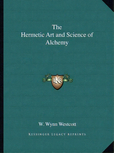The Hermetic Art And Science Of Alchemy, De Westcott, W. Wynn. Editorial Kessinger Pub Llc, Tapa Blanda En Inglés