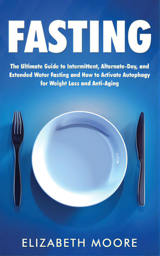Fasting: The Ultimate Guide To Intermittent, Alternate-day, And Extended Water Fasting And How To..., De Moore, Elizabeth. Editorial Bravex Pubn, Tapa Dura En Inglés