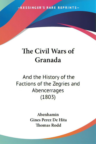 The Civil Wars Of Granada: And The History Of The Factions Of The Zegries And Abencerrages (1803), De Abenhamin. Kessinger's Rare Reprints, Vol. 1. Editorial Kessinger Pub Llc, Tapa Blanda En Inglés