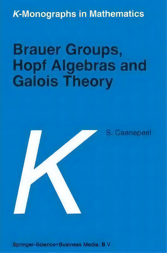 Brauer Groups, Hopf Algebras And Galois Theory, De Stefaan Caenepeel. Editorial Springer-verlag New York Inc., Tapa Blanda En Inglés