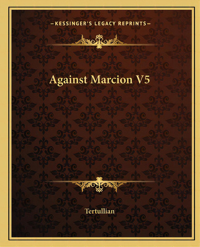 Against Marcion V5, De Tertullian. Editorial Kessinger Pub Llc, Tapa Blanda En Inglés