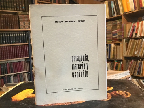 Mateo Martinic Patagonia. Materia Y Espíritu.