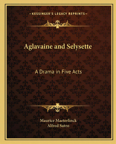 Aglavaine And Selysette: A Drama In Five Acts, De Maeterlinck, Maurice. Editorial Kessinger Pub Llc, Tapa Blanda En Inglés