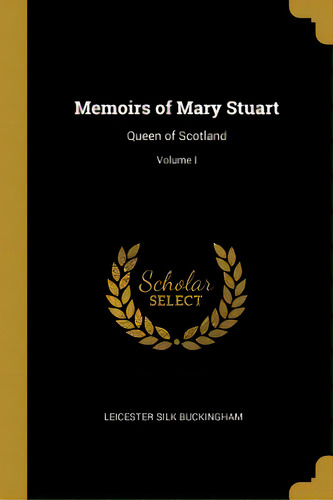 Memoirs Of Mary Stuart: Queen Of Scotland; Volume I, De Buckingham, Leicester Silk. Editorial Wentworth Pr, Tapa Blanda En Inglés