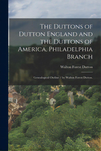 The Duttons Of Dutton England And The Duttons Of America, Philadelphia Branch: Genealogical Outli..., De Dutton, Walton Forest 1876-. Editorial Hassell Street Pr, Tapa Blanda En Inglés