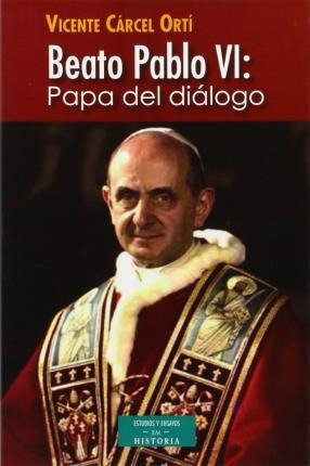 Beato Pablo Vi : Papa Del Diálogo - Vicente Carcel Orti