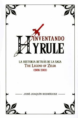 Inventando Hyrule. La Historia Detras De La Saga The Legend 