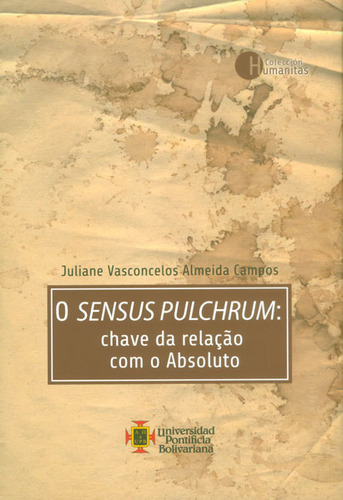 O Sensus Pulchrum: Chave Da Relaçâo Com O Absoluto, De Juliane Vesconcelos Almeida Campos. Serie 9587641295, Vol. 1. Editorial U. Pontificia Bolivariana, Tapa Blanda, Edición 2014 En Español, 2014