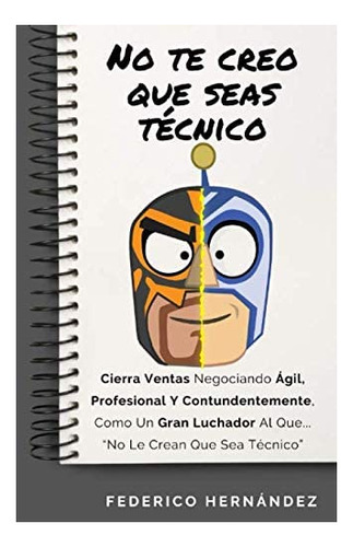 Libro: No Te Creo Que Seas Técnico: Cierra Ventas Negociando